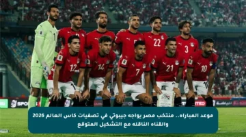 موعد المباراة.. منتخب مصر يواجه جيبوتي في تصفيات كأس العالم 2026 والقناة الناقلة مع التشكيل المتوقع